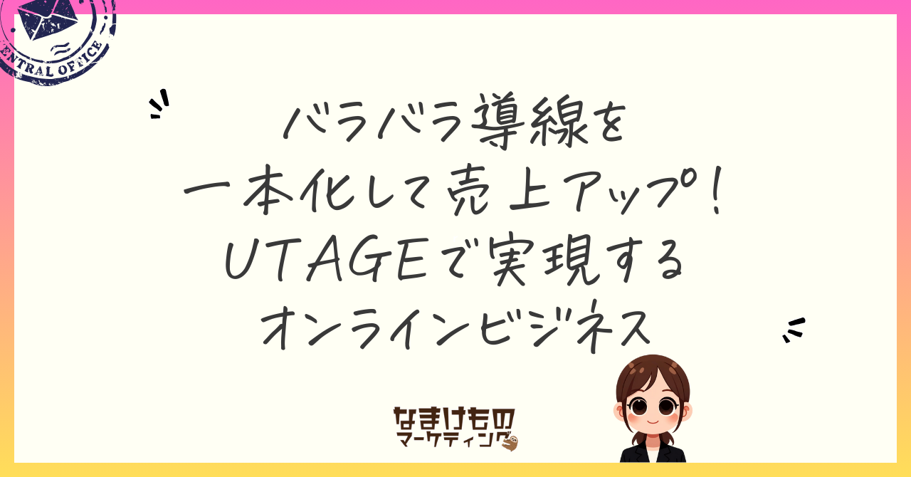 バラバラ導線を一本化して売上アップ！UTAGEで実現するオンラインビジネス